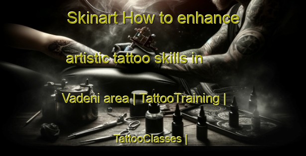 Skinart How to enhance artistic tattoo skills in Vadeni area | TattooTraining | TattooClasses | SkinartTraining-Moldova